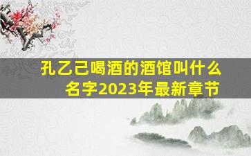 孔乙己喝酒的酒馆叫什么名字2023年最新章节