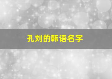 孔刘的韩语名字