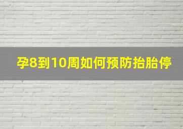 孕8到10周如何预防抬胎停