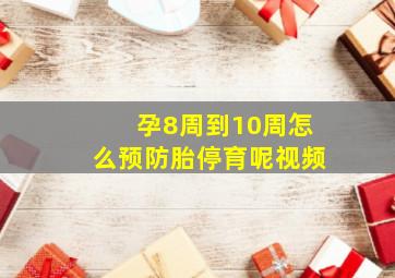 孕8周到10周怎么预防胎停育呢视频