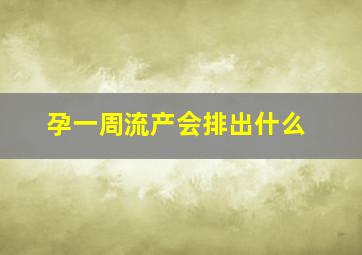 孕一周流产会排出什么