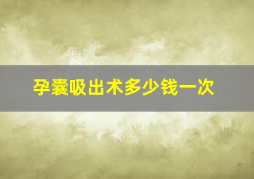 孕囊吸出术多少钱一次