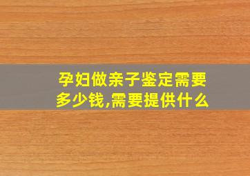 孕妇做亲子鉴定需要多少钱,需要提供什么