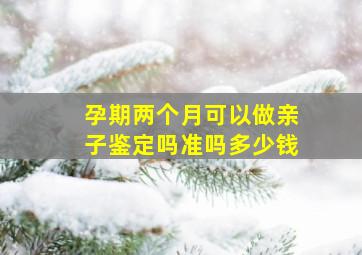 孕期两个月可以做亲子鉴定吗准吗多少钱