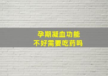 孕期凝血功能不好需要吃药吗