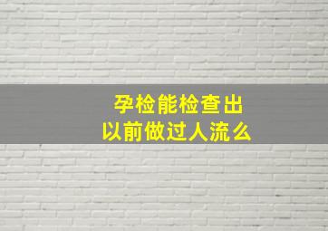 孕检能检查出以前做过人流么