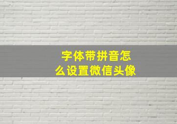 字体带拼音怎么设置微信头像