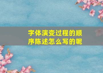 字体演变过程的顺序陈述怎么写的呢