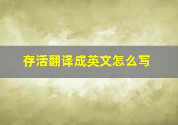 存活翻译成英文怎么写