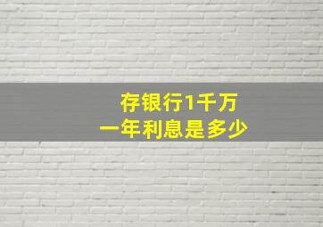 存银行1千万一年利息是多少