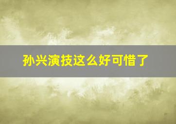 孙兴演技这么好可惜了