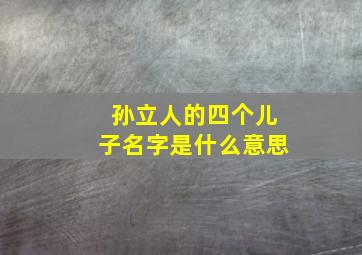 孙立人的四个儿子名字是什么意思