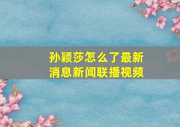 孙颖莎怎么了最新消息新闻联播视频