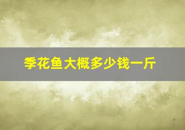 季花鱼大概多少钱一斤