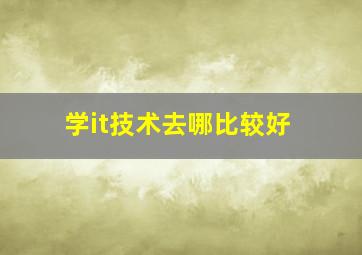 学it技术去哪比较好