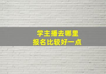 学主播去哪里报名比较好一点