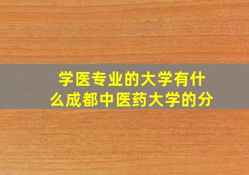 学医专业的大学有什么成都中医药大学的分