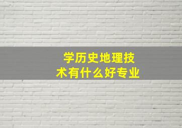 学历史地理技术有什么好专业