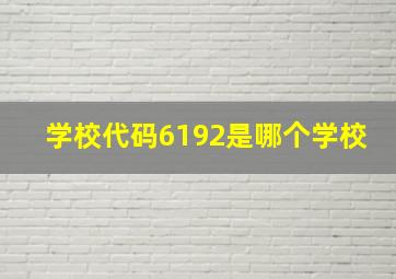 学校代码6192是哪个学校