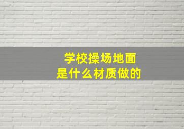 学校操场地面是什么材质做的