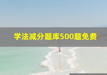 学法减分题库500题免费