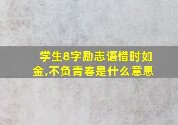 学生8字励志语惜时如金,不负青春是什么意思