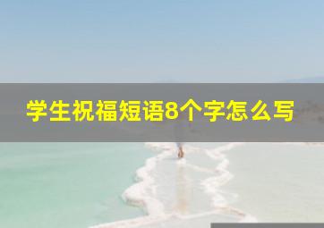 学生祝福短语8个字怎么写