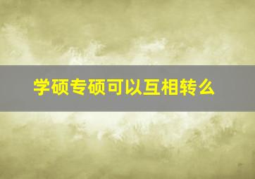 学硕专硕可以互相转么