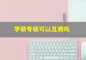 学硕专硕可以互调吗