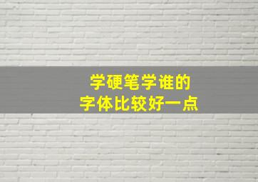 学硬笔学谁的字体比较好一点