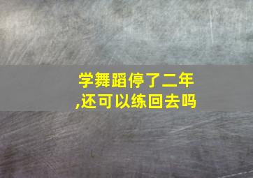 学舞蹈停了二年,还可以练回去吗