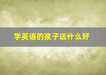 学英语的孩子送什么好