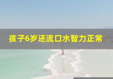 孩子6岁还流口水智力正常