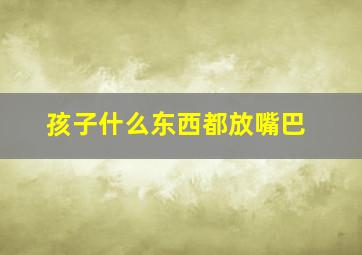 孩子什么东西都放嘴巴