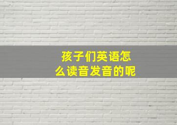 孩子们英语怎么读音发音的呢