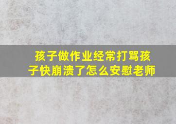 孩子做作业经常打骂孩子快崩溃了怎么安慰老师