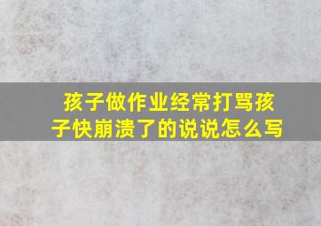 孩子做作业经常打骂孩子快崩溃了的说说怎么写