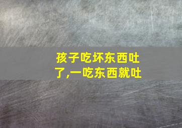 孩子吃坏东西吐了,一吃东西就吐