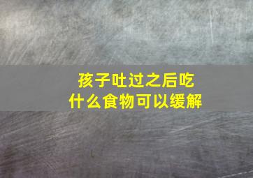 孩子吐过之后吃什么食物可以缓解