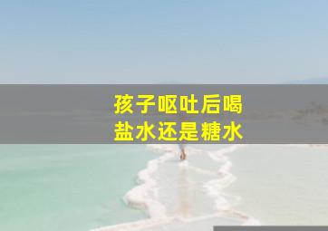 孩子呕吐后喝盐水还是糖水