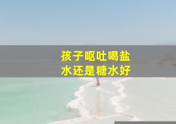 孩子呕吐喝盐水还是糖水好