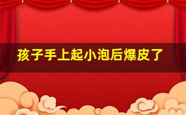 孩子手上起小泡后爆皮了