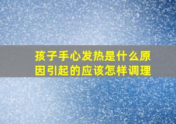 孩子手心发热是什么原因引起的应该怎样调理