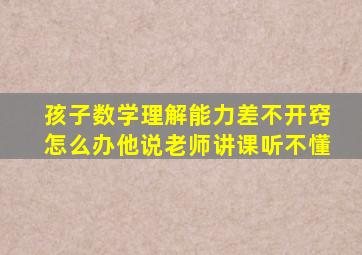 孩子数学理解能力差不开窍怎么办他说老师讲课听不懂