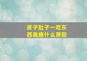 孩子肚子一吃东西就痛什么原因