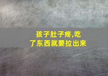 孩子肚子疼,吃了东西就要拉出来