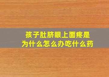 孩子肚脐眼上面疼是为什么怎么办吃什么药