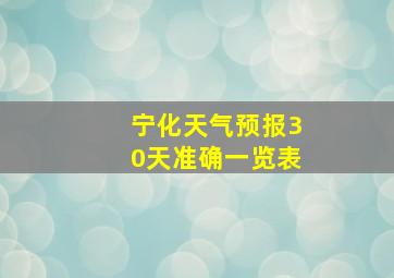 宁化天气预报30天准确一览表