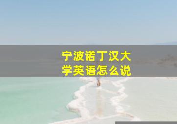 宁波诺丁汉大学英语怎么说