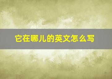 它在哪儿的英文怎么写